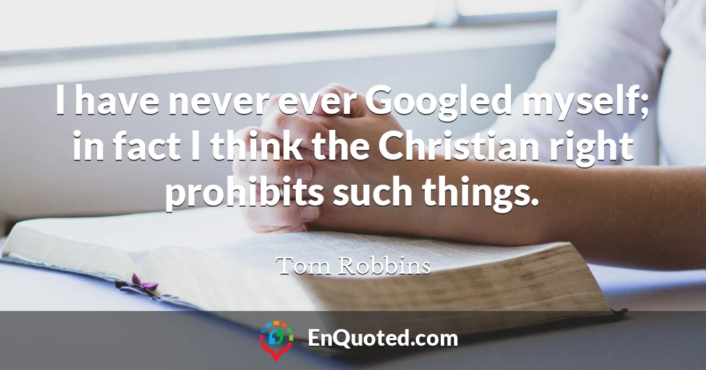 I have never ever Googled myself; in fact I think the Christian right prohibits such things.