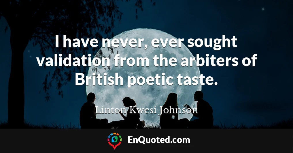 I have never, ever sought validation from the arbiters of British poetic taste.