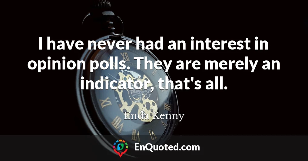 I have never had an interest in opinion polls. They are merely an indicator, that's all.