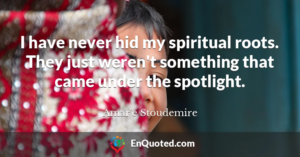 I have never hid my spiritual roots. They just weren't something that came under the spotlight.