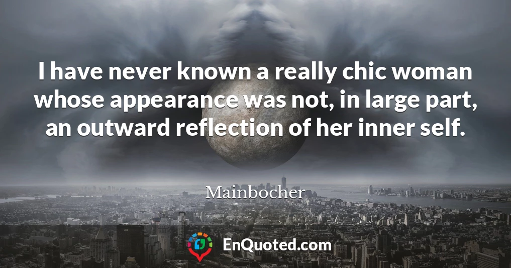 I have never known a really chic woman whose appearance was not, in large part, an outward reflection of her inner self.