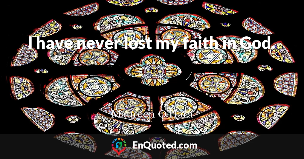 I have never lost my faith in God.