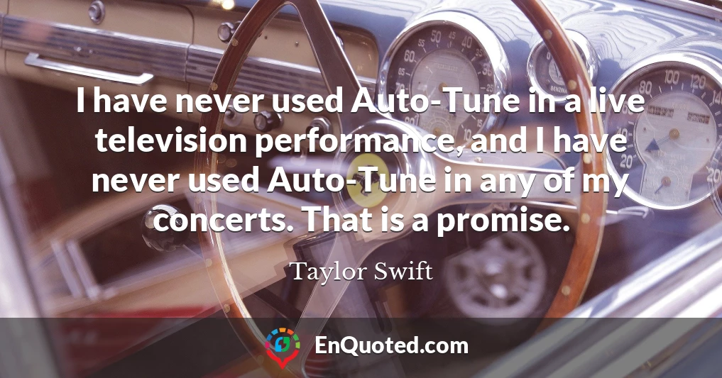 I have never used Auto-Tune in a live television performance, and I have never used Auto-Tune in any of my concerts. That is a promise.
