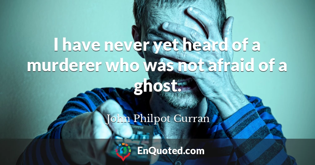 I have never yet heard of a murderer who was not afraid of a ghost.