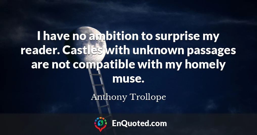 I have no ambition to surprise my reader. Castles with unknown passages are not compatible with my homely muse.