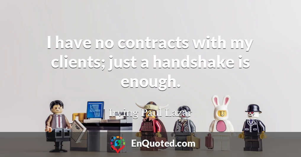 I have no contracts with my clients; just a handshake is enough.