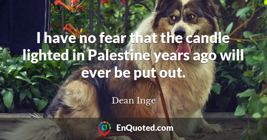 I have no fear that the candle lighted in Palestine years ago will ever be put out.