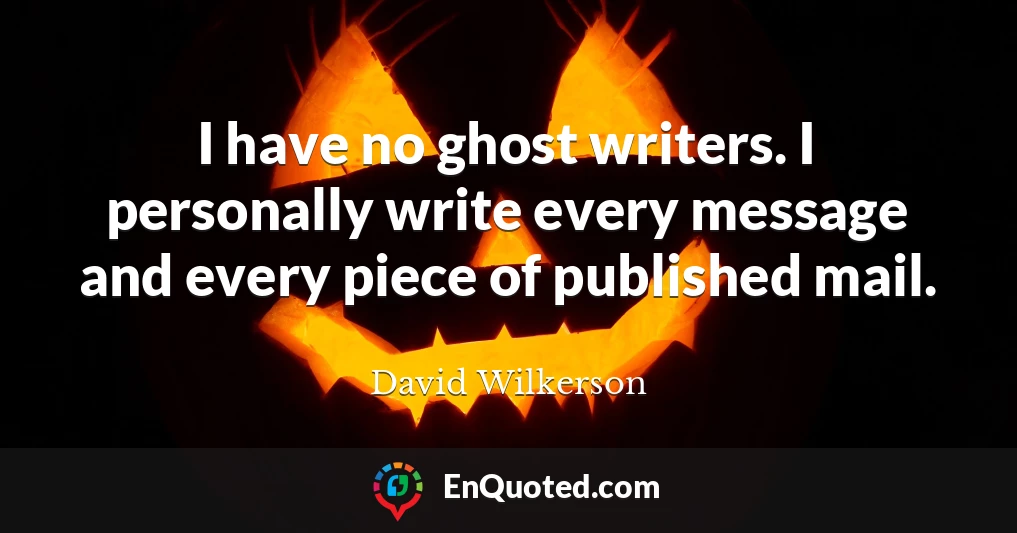 I have no ghost writers. I personally write every message and every piece of published mail.