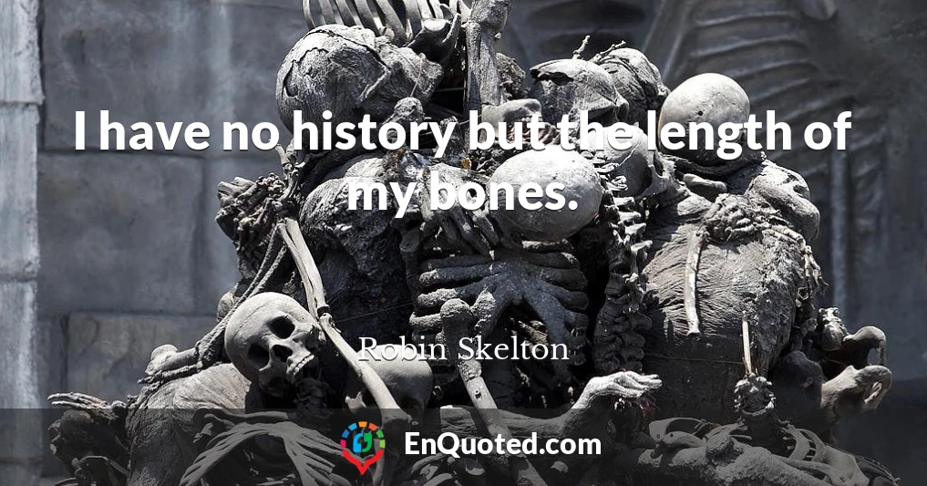 I have no history but the length of my bones.
