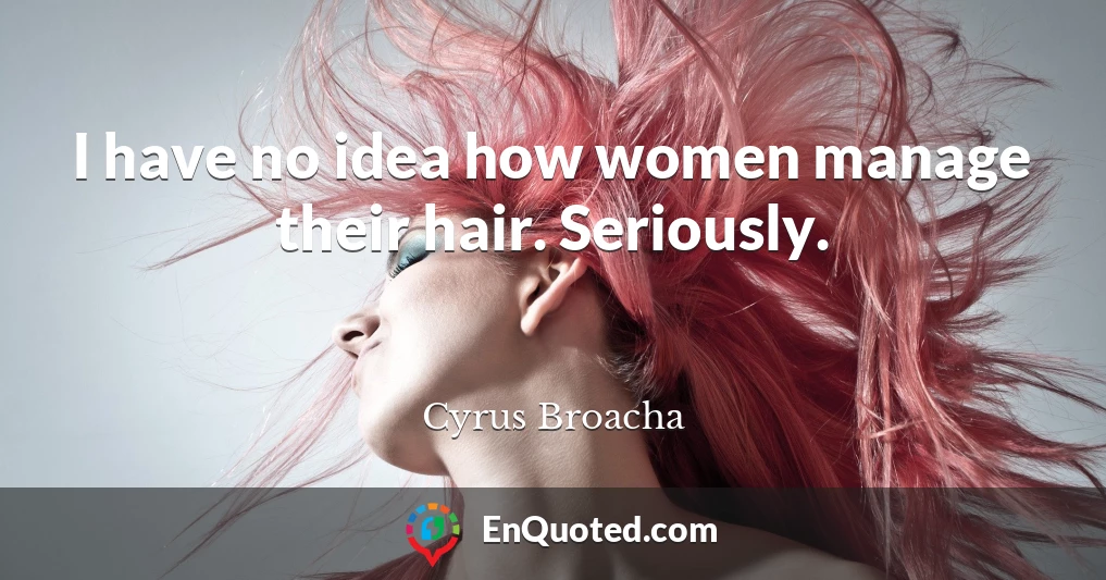 I have no idea how women manage their hair. Seriously.