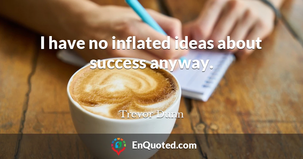 I have no inflated ideas about success anyway.