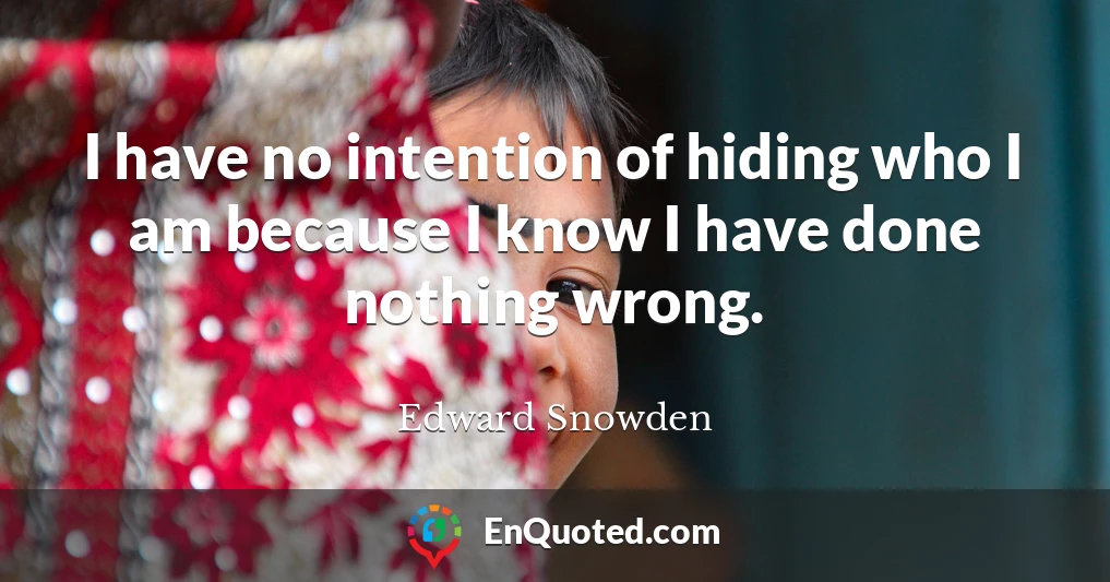 I have no intention of hiding who I am because I know I have done nothing wrong.