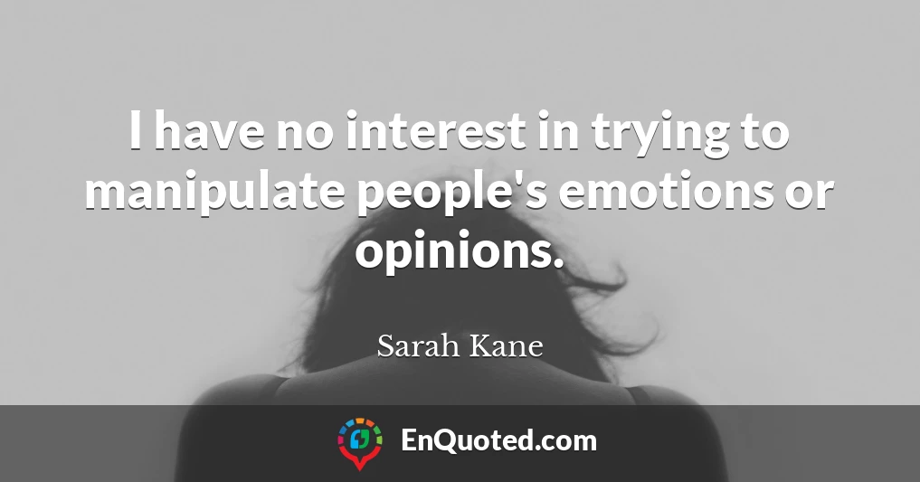 I have no interest in trying to manipulate people's emotions or opinions.