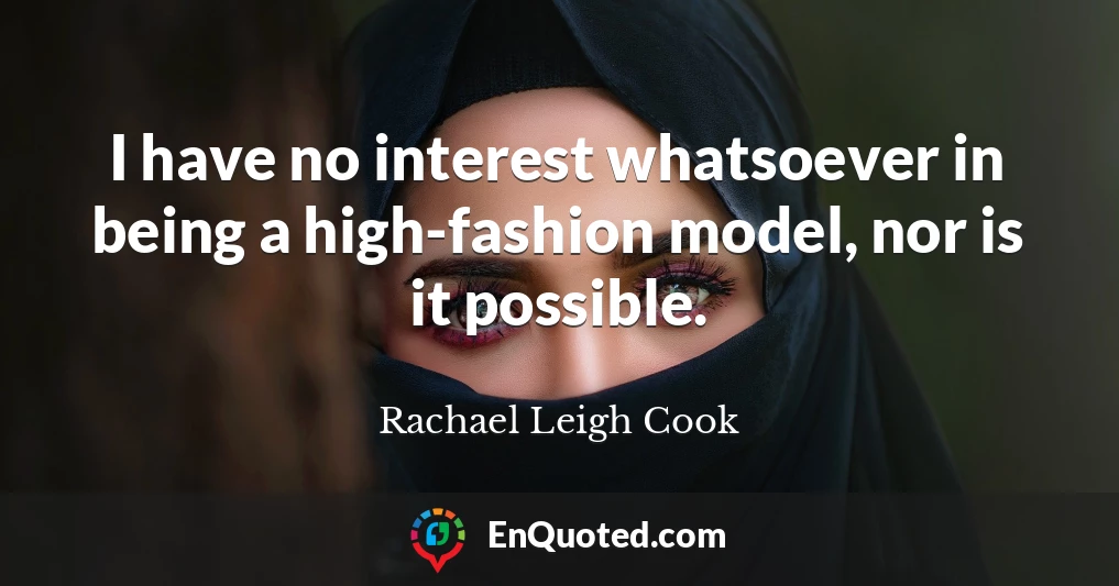 I have no interest whatsoever in being a high-fashion model, nor is it possible.
