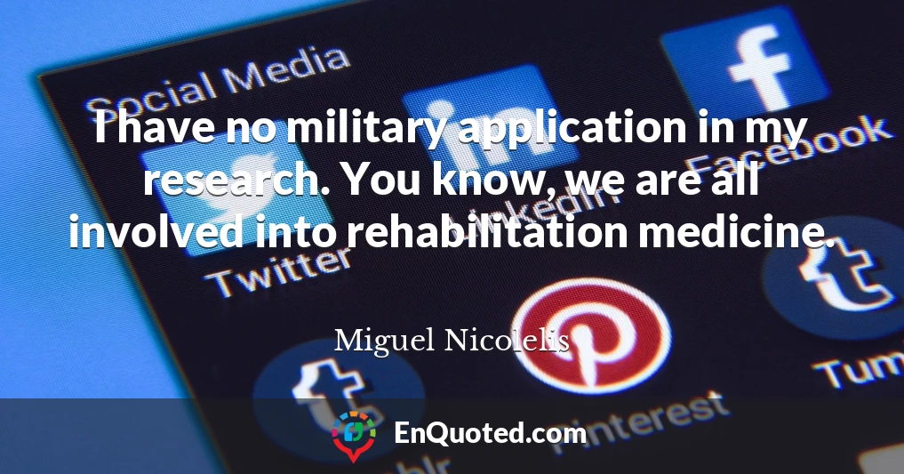 I have no military application in my research. You know, we are all involved into rehabilitation medicine.