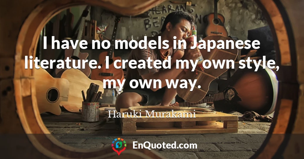 I have no models in Japanese literature. I created my own style, my own way.