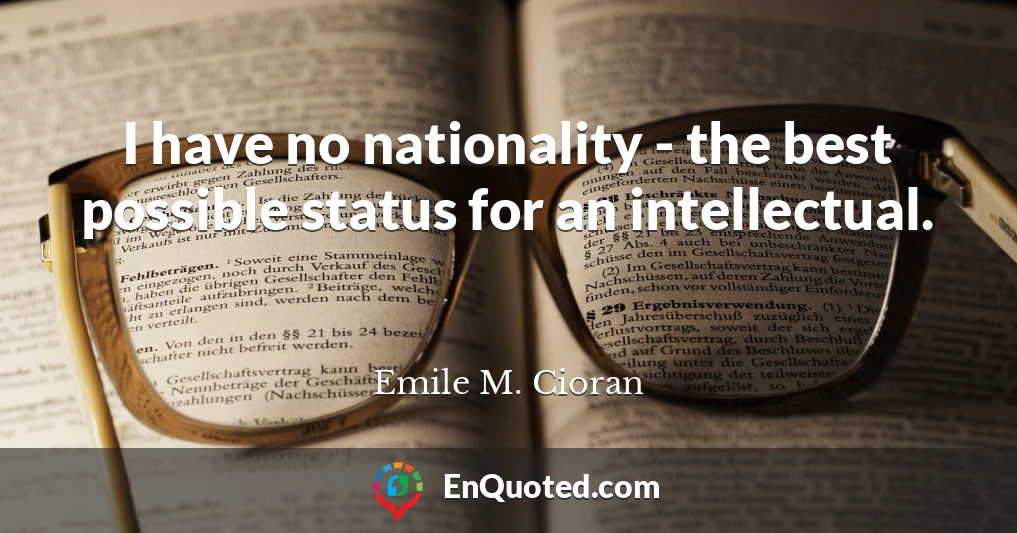 I have no nationality - the best possible status for an intellectual.