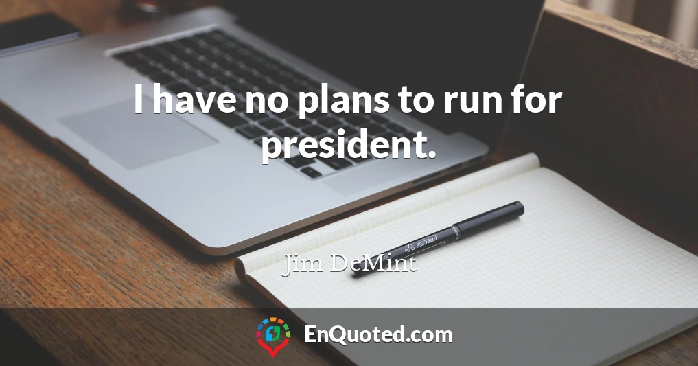 I have no plans to run for president.