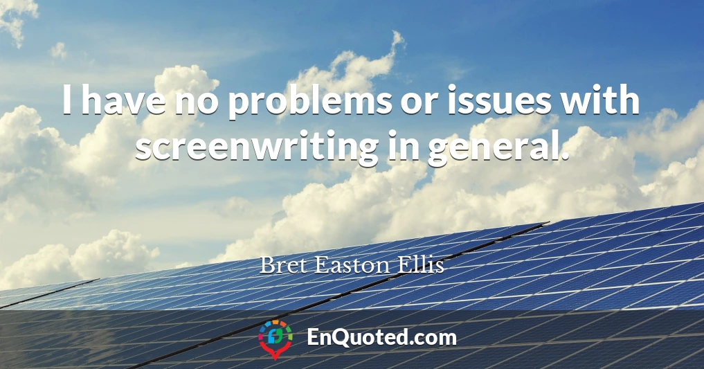 I have no problems or issues with screenwriting in general.