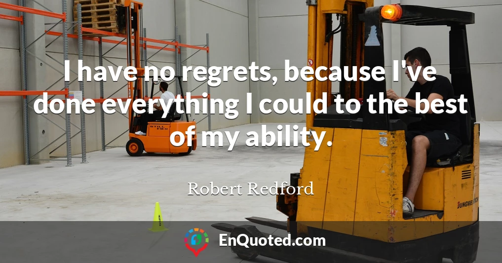 I have no regrets, because I've done everything I could to the best of my ability.