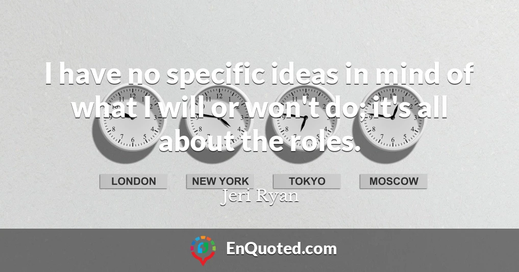 I have no specific ideas in mind of what I will or won't do; it's all about the roles.
