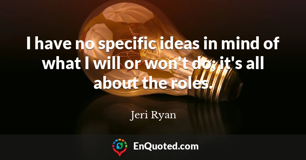 I have no specific ideas in mind of what I will or won't do; it's all about the roles.