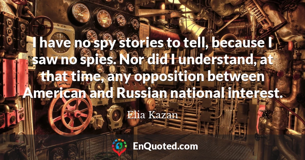 I have no spy stories to tell, because I saw no spies. Nor did I understand, at that time, any opposition between American and Russian national interest.