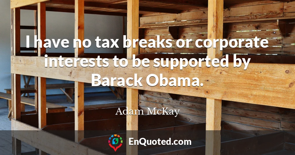 I have no tax breaks or corporate interests to be supported by Barack Obama.