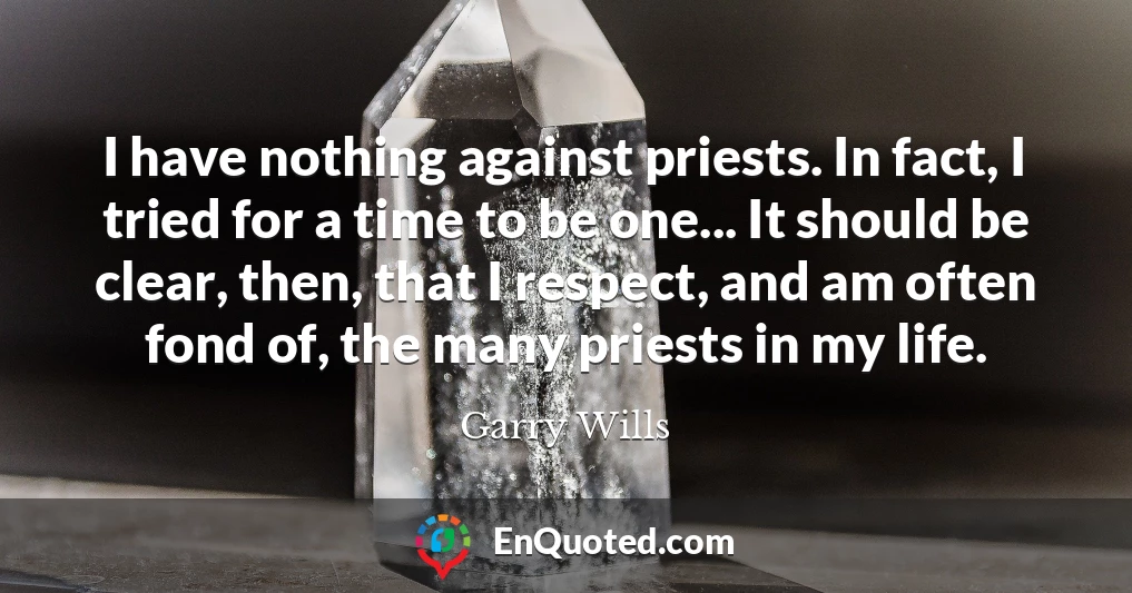 I have nothing against priests. In fact, I tried for a time to be one... It should be clear, then, that I respect, and am often fond of, the many priests in my life.