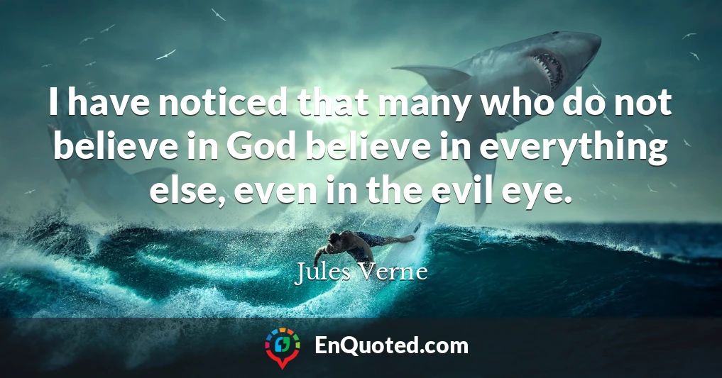I have noticed that many who do not believe in God believe in everything else, even in the evil eye.