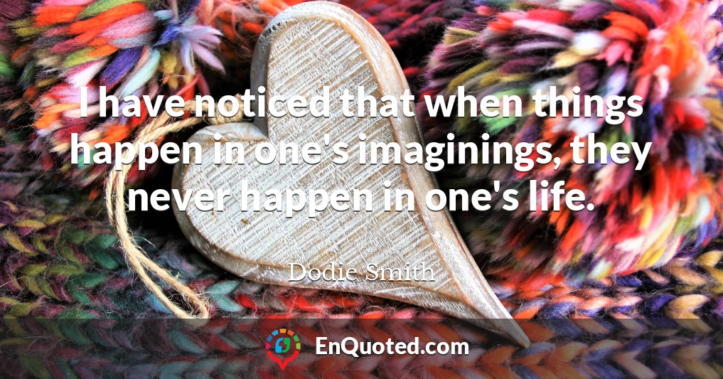 I have noticed that when things happen in one's imaginings, they never happen in one's life.