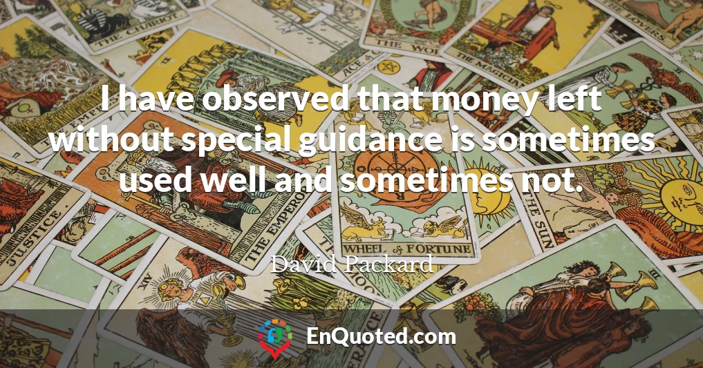 I have observed that money left without special guidance is sometimes used well and sometimes not.