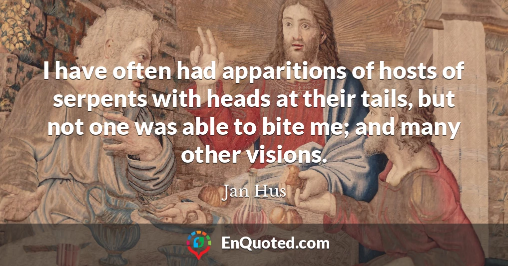 I have often had apparitions of hosts of serpents with heads at their tails, but not one was able to bite me; and many other visions.