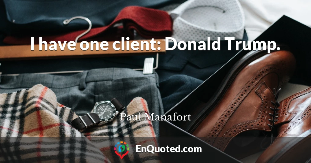 I have one client: Donald Trump.