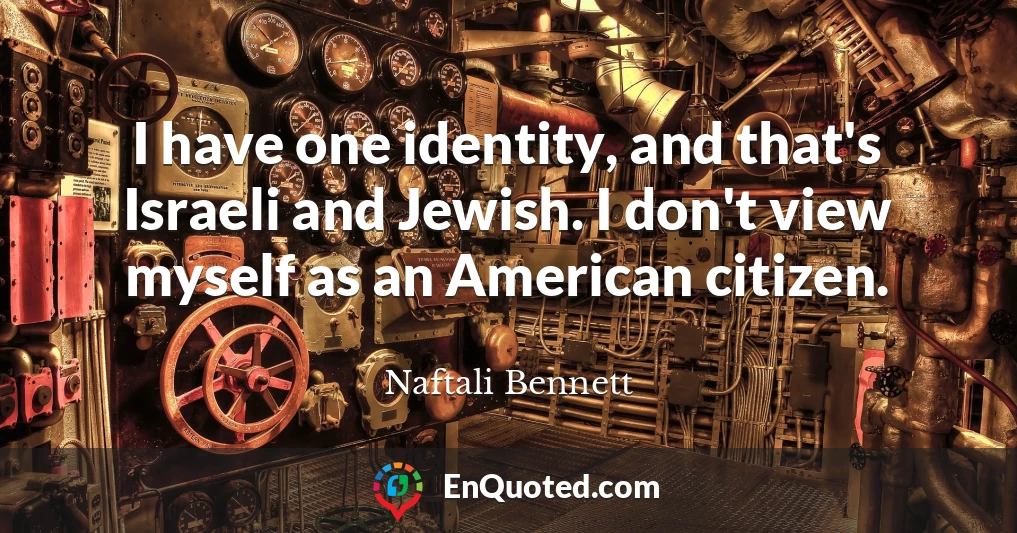 I have one identity, and that's Israeli and Jewish. I don't view myself as an American citizen.