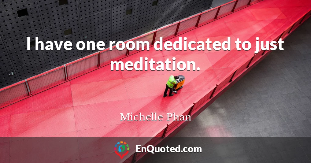 I have one room dedicated to just meditation.