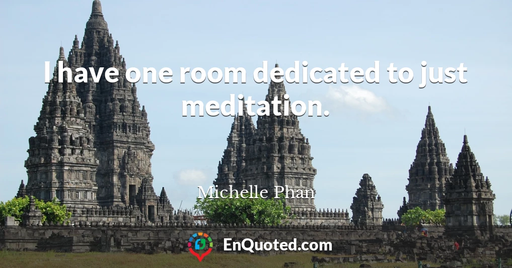 I have one room dedicated to just meditation.