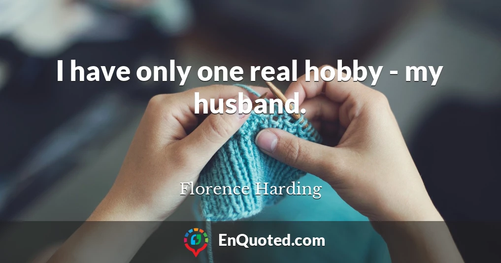 I have only one real hobby - my husband.