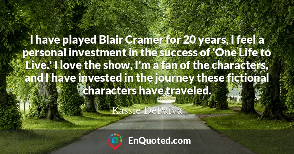 I have played Blair Cramer for 20 years, I feel a personal investment in the success of 'One Life to Live.' I love the show, I'm a fan of the characters, and I have invested in the journey these fictional characters have traveled.