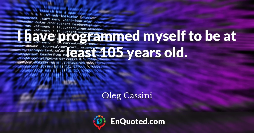 I have programmed myself to be at least 105 years old.