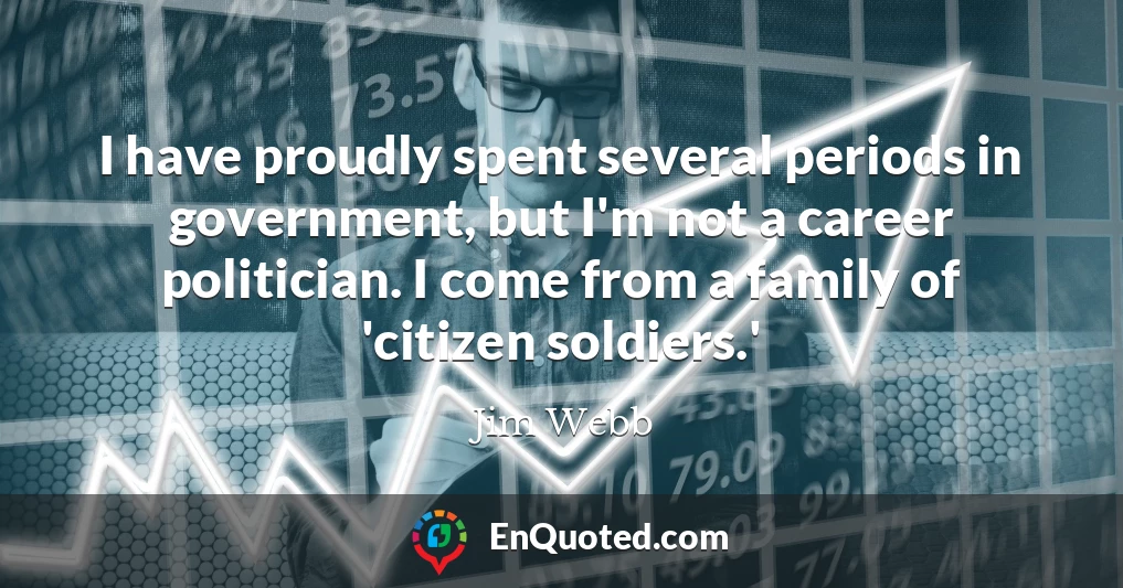 I have proudly spent several periods in government, but I'm not a career politician. I come from a family of 'citizen soldiers.'