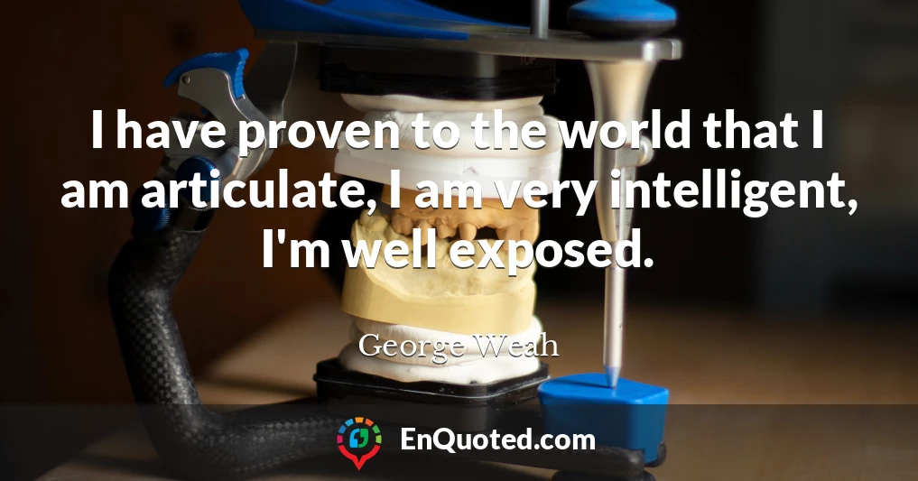 I have proven to the world that I am articulate, I am very intelligent, I'm well exposed.