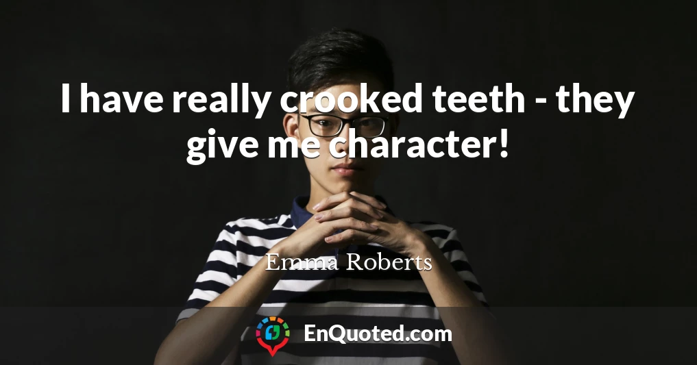 I have really crooked teeth - they give me character!