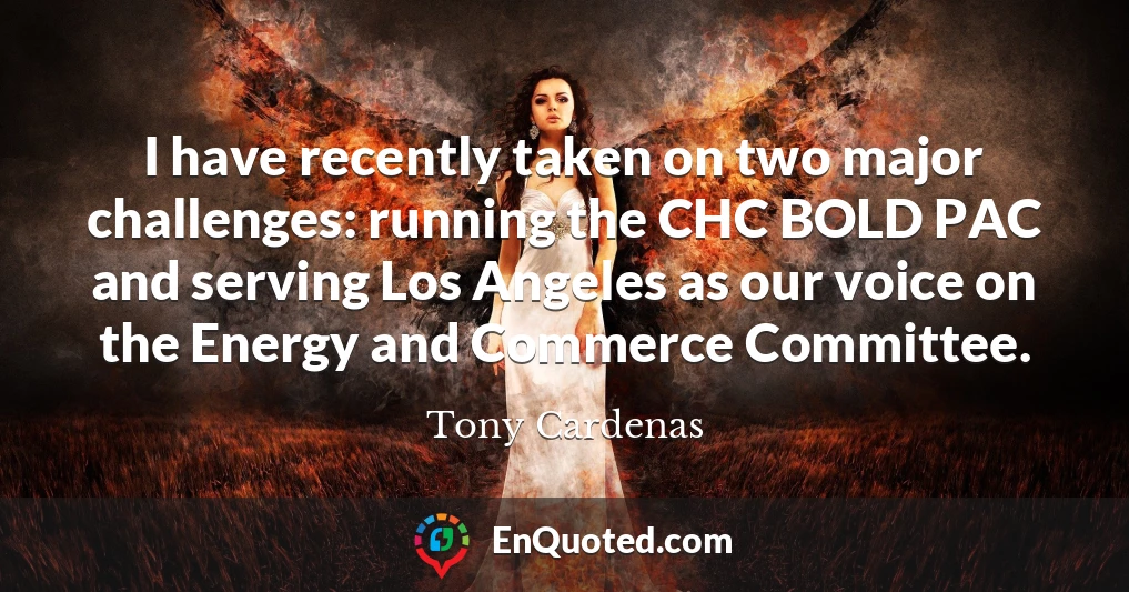 I have recently taken on two major challenges: running the CHC BOLD PAC and serving Los Angeles as our voice on the Energy and Commerce Committee.