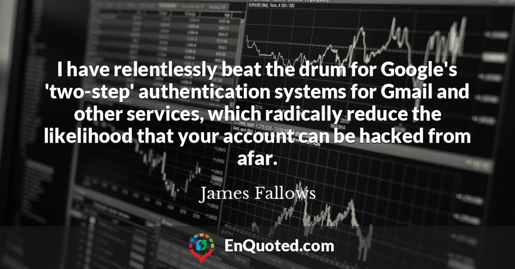 I have relentlessly beat the drum for Google's 'two-step' authentication systems for Gmail and other services, which radically reduce the likelihood that your account can be hacked from afar.