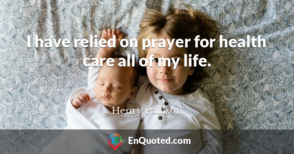 I have relied on prayer for health care all of my life.