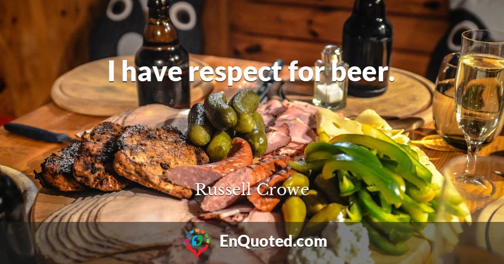 I have respect for beer.