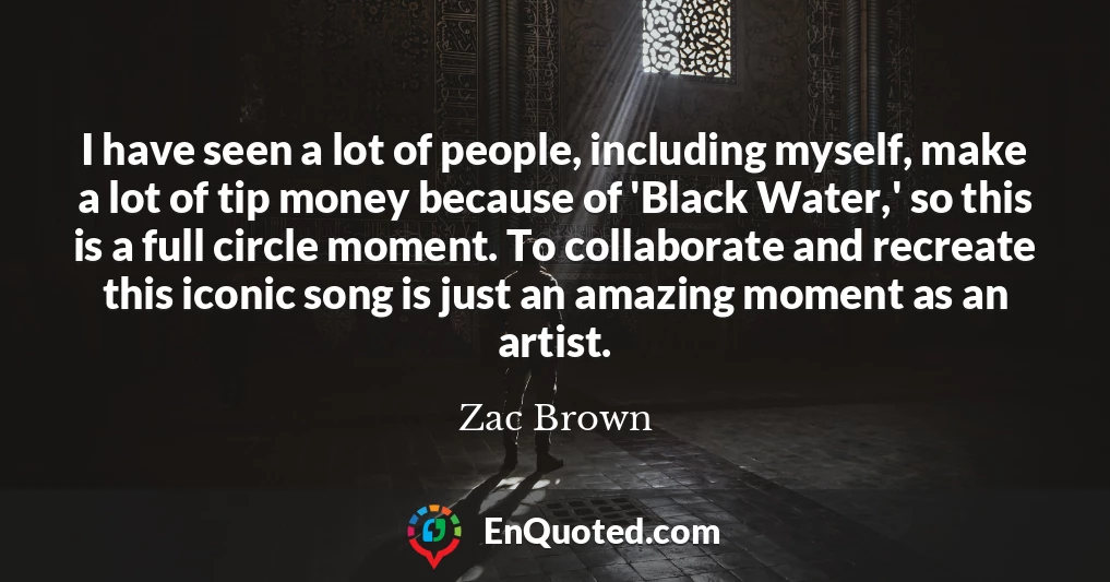I have seen a lot of people, including myself, make a lot of tip money because of 'Black Water,' so this is a full circle moment. To collaborate and recreate this iconic song is just an amazing moment as an artist.