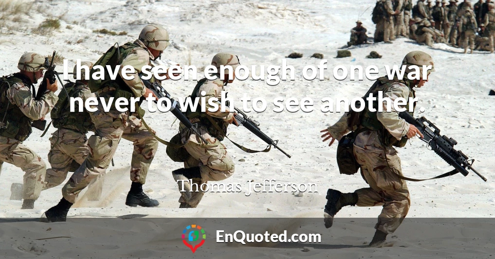 I have seen enough of one war never to wish to see another.