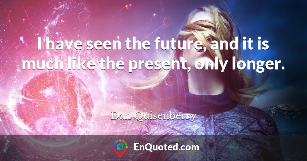 I have seen the future, and it is much like the present, only longer.